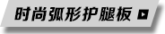 时尚弧形护腿板