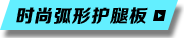 时尚弧形护腿板